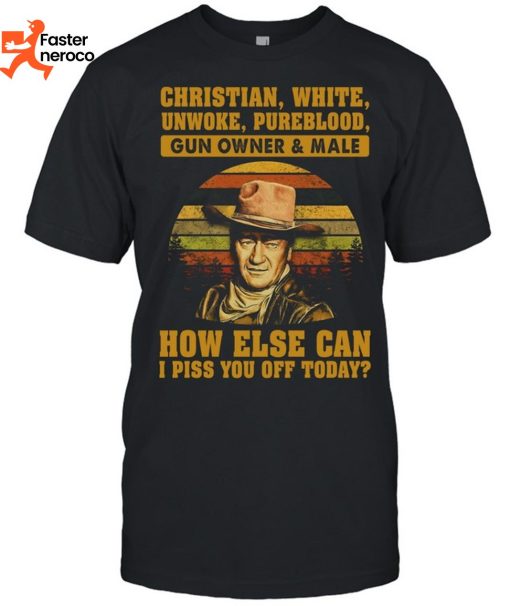 Christian White Uwoke Pureblood Gun Owner & Male How Else Can I Piss You Off Today T-Shirt