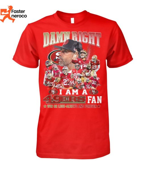 Damn Right I Am A 49ers Fan Win Or Lose Always And Forever T-Shirt