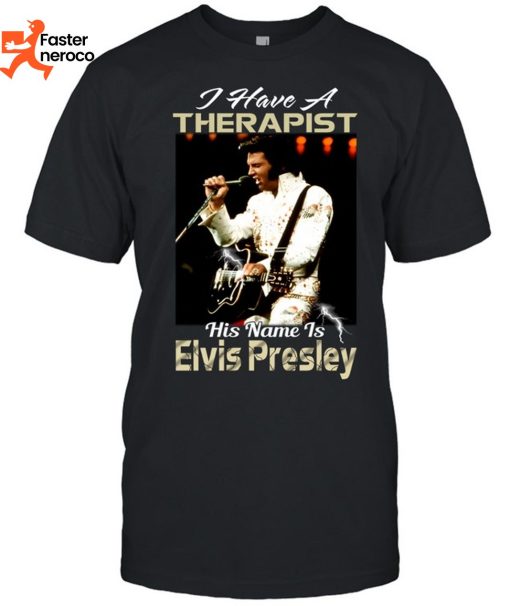 I Have A Therapist His Name Is Elvis PresleyT-Shirt