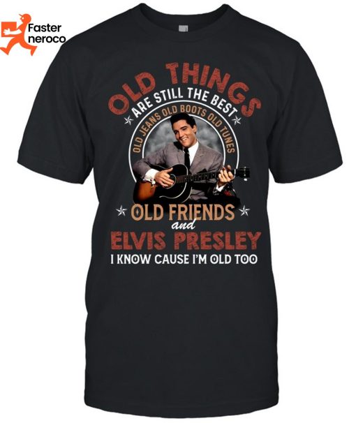 Old Things Are Still The Best Old Jeans Old Boots Old Tunes Old Friends And Elvis Presley I Know Cause Im Old Too T-Shirt