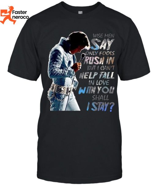 Wise Men Say Only Fools Rush In But I Cant Help Tall In Love With You Shall I Stay Elvis Presley T-Shirt