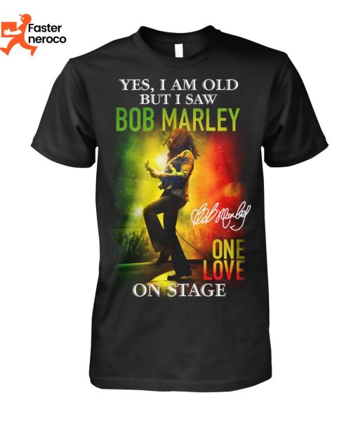Yes Im Old But I Saw Bob Marley One Love On Stage Signature T-Shirt