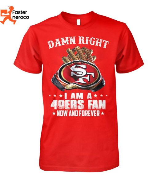 Damn Right I Am A 49ers Now And Forever T-Shirt