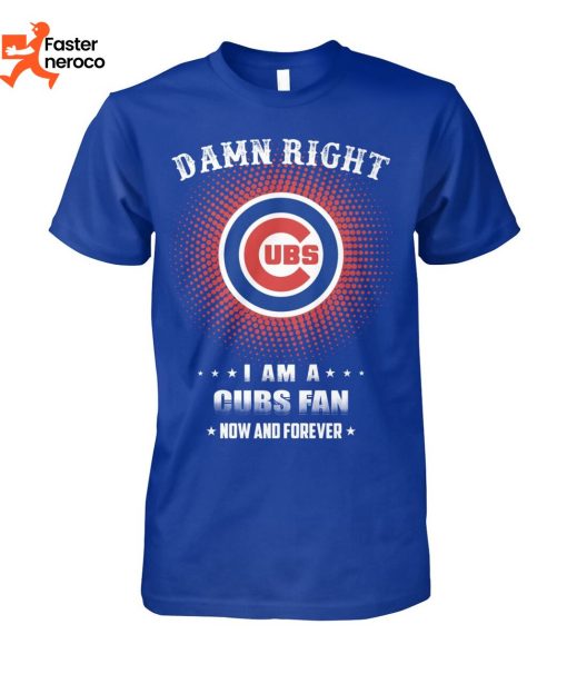 Damn Right I Am A Cubs Now And Forever Chicago Cubs T-Shirt