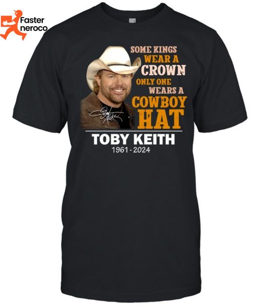 Some Kings Wear A Crown Only One Wears A Cowboy Hat Toby Keith 1961-2024 Signature T-Shirt