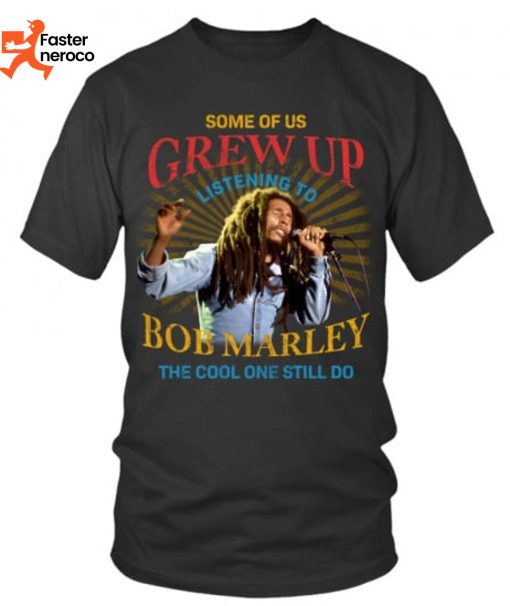 Some Of Us Grew Up Listening To Bob Marley The Cool One Still Do T-Shirt