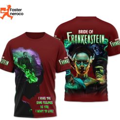 Bride Of Frankenstein – I Have The Same Feelings As You I Want To Live Design 3D T-Shirt